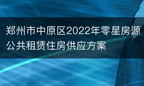 郑州市中原区2022年零星房源公共租赁住房供应方案