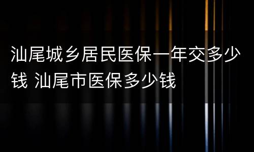 汕尾城乡居民医保一年交多少钱 汕尾市医保多少钱