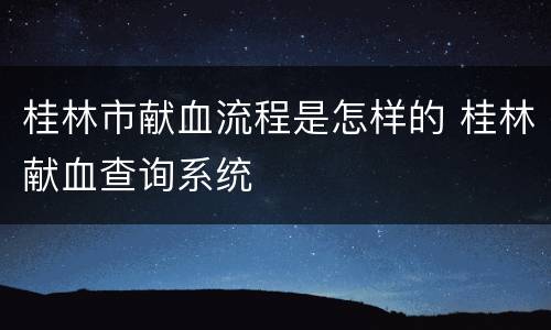 桂林市献血流程是怎样的 桂林献血查询系统