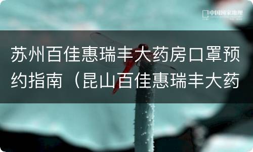 苏州百佳惠瑞丰大药房口罩预约指南（昆山百佳惠瑞丰大药房地址）