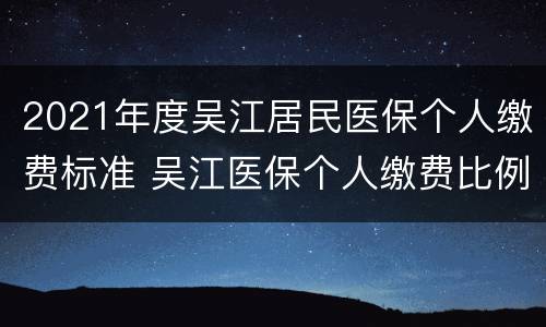2021年度吴江居民医保个人缴费标准 吴江医保个人缴费比例