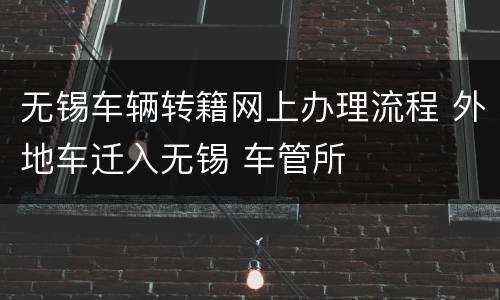 无锡车辆转籍网上办理流程 外地车迁入无锡 车管所