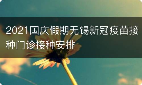2021国庆假期无锡新冠疫苗接种门诊接种安排