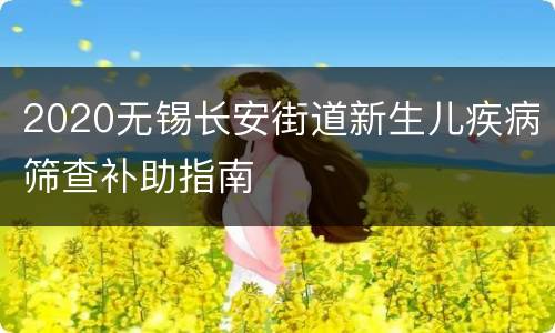 2020无锡长安街道新生儿疾病筛查补助指南