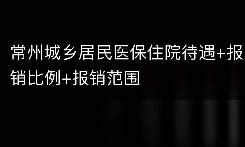 常州城乡居民医保住院待遇+报销比例+报销范围