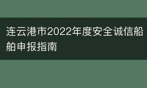 连云港市2022年度安全诚信船舶申报指南