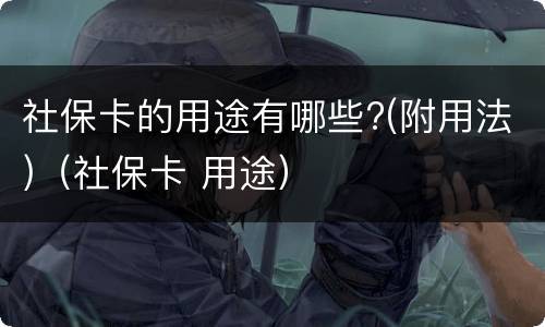 社保卡的用途有哪些?(附用法)（社保卡 用途）