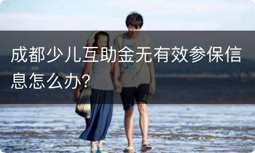 成都少儿互助金无有效参保信息怎么办？