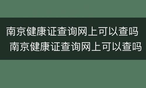 南京健康证查询网上可以查吗 南京健康证查询网上可以查吗多少钱