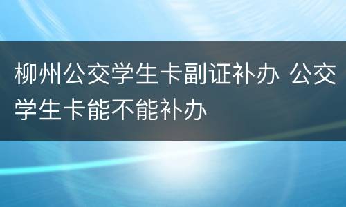 柳州公交学生卡副证补办 公交学生卡能不能补办