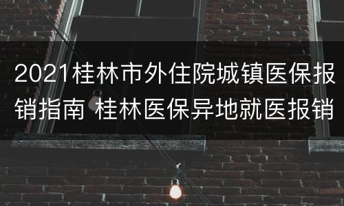 2021桂林市外住院城镇医保报销指南 桂林医保异地就医报销比例