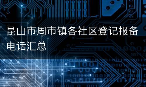 昆山市周市镇各社区登记报备电话汇总