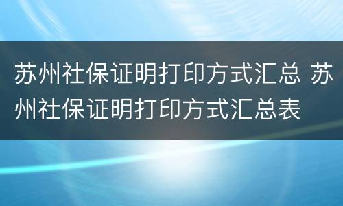 苏州社保证明打印方式汇总 苏州社保证明打印方式汇总表