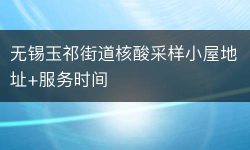 无锡玉祁街道核酸采样小屋地址+服务时间