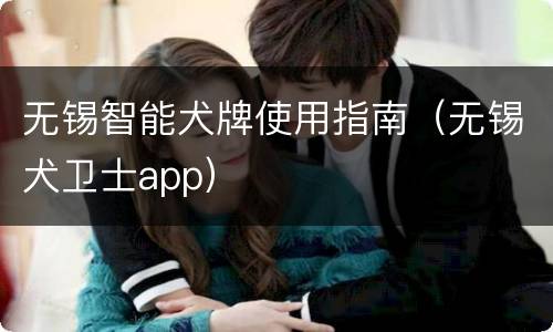 无锡智能犬牌使用指南（无锡犬卫士app）