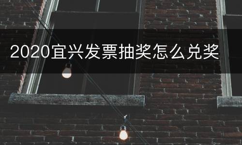 2020宜兴发票抽奖怎么兑奖