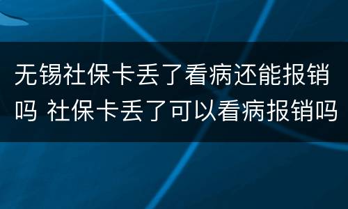 无锡社保卡丢了看病还能报销吗 社保卡丢了可以看病报销吗