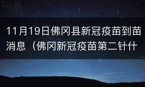 11月19日佛冈县新冠疫苗到苗消息（佛冈新冠疫苗第二针什么时候有号）