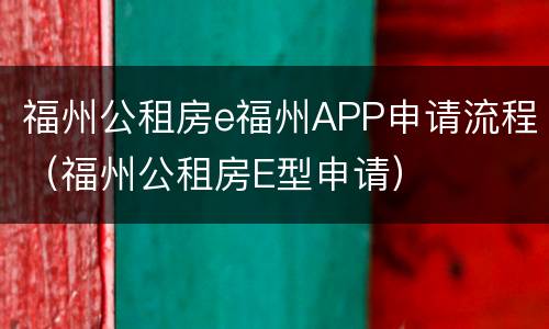 福州公租房e福州APP申请流程（福州公租房E型申请）