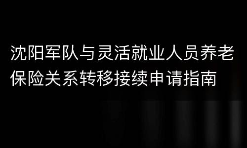 沈阳军队与灵活就业人员养老保险关系转移接续申请指南