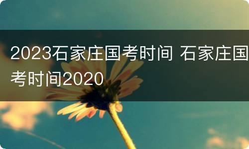 2023石家庄国考时间 石家庄国考时间2020