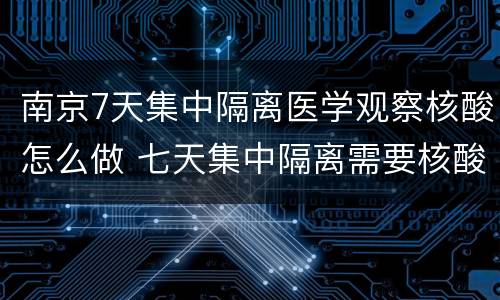 南京7天集中隔离医学观察核酸怎么做 七天集中隔离需要核酸检测吗