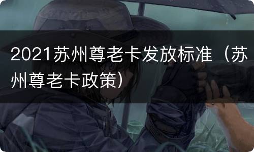 2021苏州尊老卡发放标准（苏州尊老卡政策）