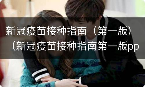 新冠疫苗接种指南（第一版）（新冠疫苗接种指南第一版ppt）