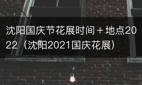 沈阳国庆节花展时间＋地点2022（沈阳2021国庆花展）