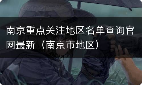 南京重点关注地区名单查询官网最新（南京市地区）
