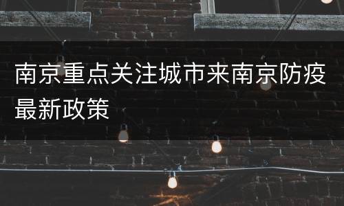 南京重点关注城市来南京防疫最新政策