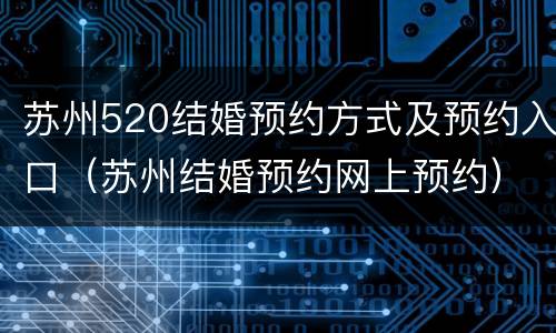 苏州520结婚预约方式及预约入口（苏州结婚预约网上预约）