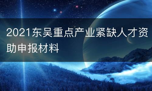 2021东吴重点产业紧缺人才资助申报材料