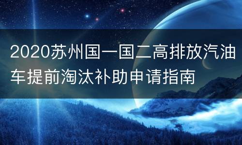 2020苏州国一国二高排放汽油车提前淘汰补助申请指南