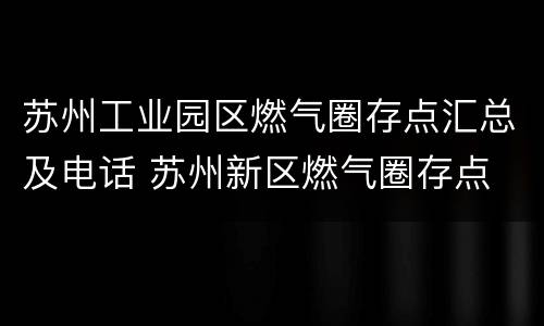 苏州工业园区燃气圈存点汇总及电话 苏州新区燃气圈存点