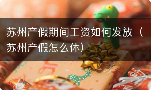 苏州产假期间工资如何发放（苏州产假怎么休）