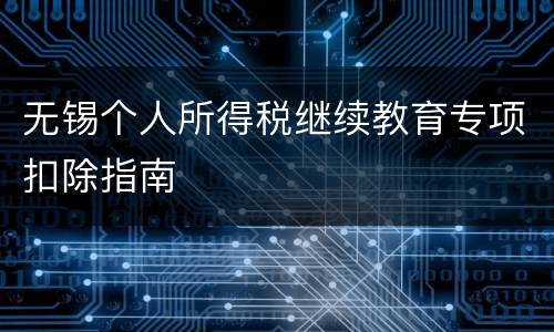无锡个人所得税继续教育专项扣除指南