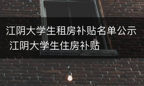 江阴大学生租房补贴名单公示 江阴大学生住房补贴