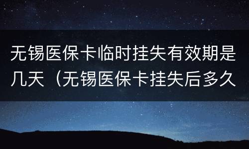 无锡医保卡临时挂失有效期是几天（无锡医保卡挂失后多久可以补办）