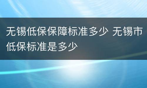 无锡低保保障标准多少 无锡市低保标准是多少