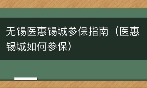 无锡医惠锡城参保指南（医惠锡城如何参保）