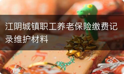江阴城镇职工养老保险缴费记录维护材料
