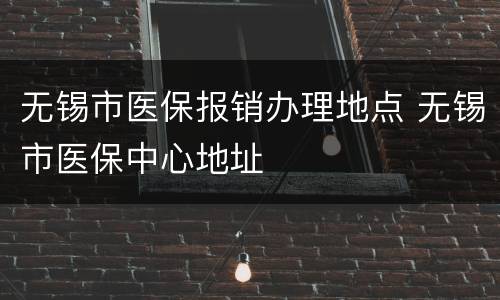 无锡市医保报销办理地点 无锡市医保中心地址