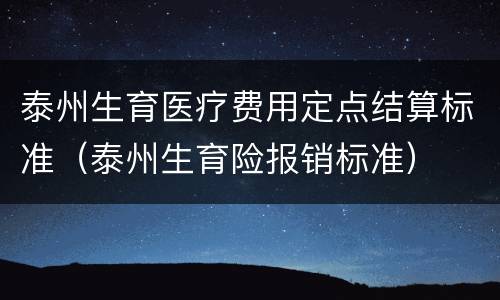 泰州生育医疗费用定点结算标准（泰州生育险报销标准）