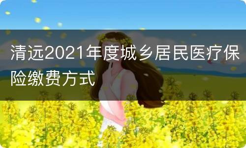 清远2021年度城乡居民医疗保险缴费方式