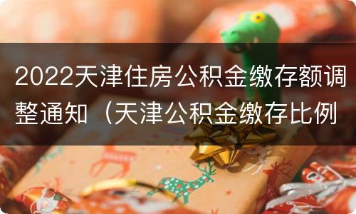 2022天津住房公积金缴存额调整通知（天津公积金缴存比例2020）