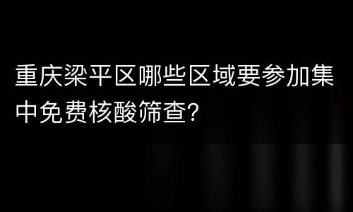 重庆梁平区哪些区域要参加集中免费核酸筛查？