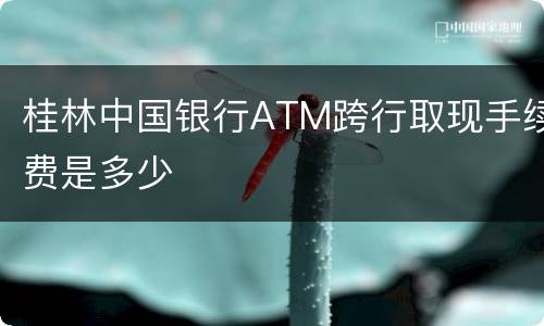 桂林中国银行ATM跨行取现手续费是多少