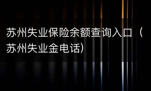 苏州失业保险余额查询入口（苏州失业金电话）