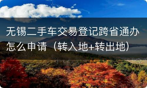 无锡二手车交易登记跨省通办怎么申请（转入地+转出地）